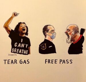 Drawing:left side: Black woman holding up a fist with caption "tear gas"; right side: 2 white men with caption "free pass"