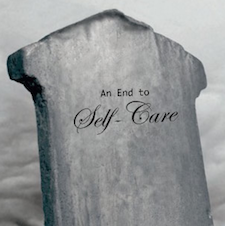 Black and white image of a gravestone etched with the words "an end to self care"